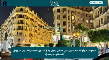 خطوات موثوقة للحصول على سكن بديل وفق قانون الإيجار القديم: الأوراق المطلوبة رسميًا
